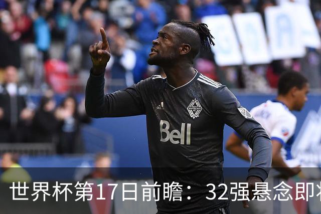 世界杯第17日前瞻：32强悬念即将全部揭晓 39岁超巨争创神迹