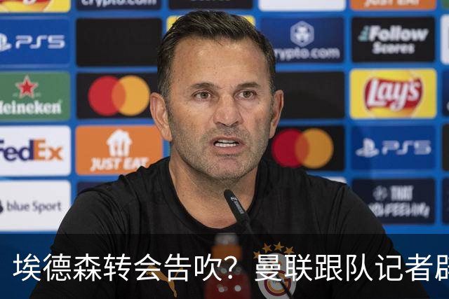 埃德森转会告吹？曼联跟队记者辟谣，红魔询价切尔西中场妖星